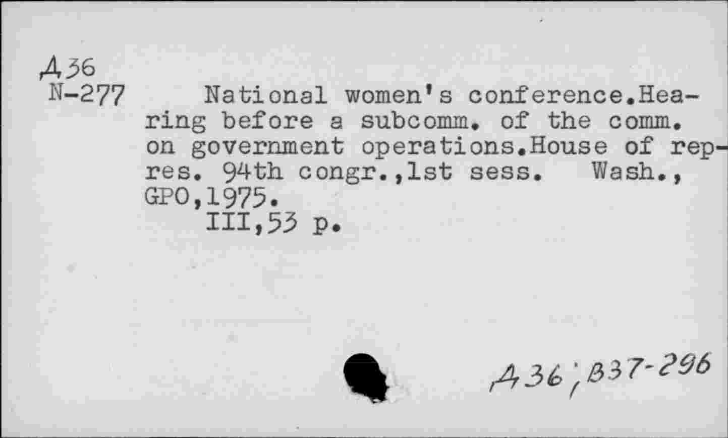 ﻿436
N-277 National women’s conference.Hearing before a subcomm, of the comm, on government operations.House of rep res. 9^ th congr.jlst sess. Wash., GPO,1975.
111,53 p.